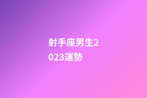 射手座男生2023運勢-第1張-星座運勢-玄機派