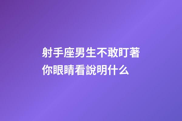 射手座男生不敢盯著你眼睛看說明什么-第1張-星座運勢-玄機派