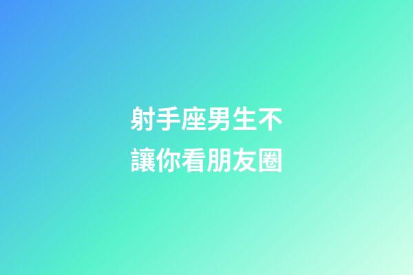 射手座男生不讓你看朋友圈