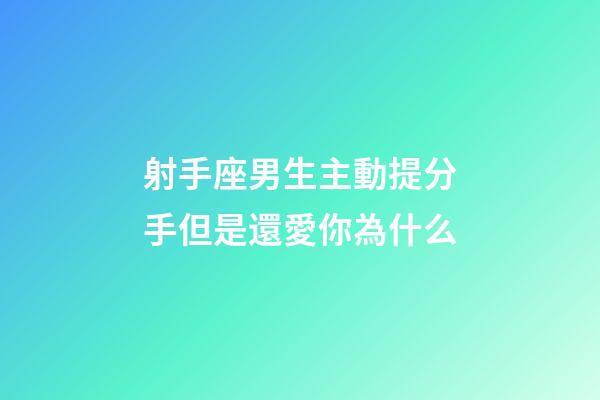 射手座男生主動提分手但是還愛你為什么