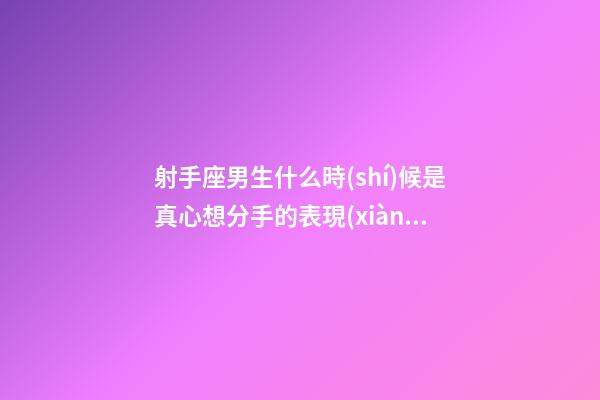 射手座男生什么時(shí)候是真心想分手的表現(xiàn)-第1張-星座運(yùn)勢-玄機(jī)派