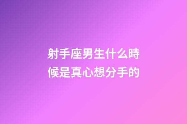 射手座男生什么時候是真心想分手的-第1張-星座運勢-玄機派