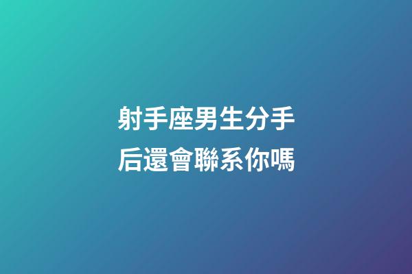 射手座男生分手后還會聯系你嗎-第1張-星座運勢-玄機派