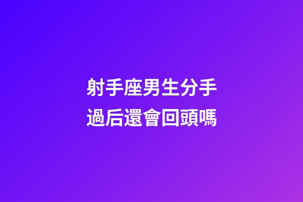 射手座男生分手過后還會回頭嗎-第1張-星座運勢-玄機派