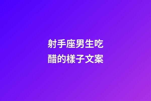 射手座男生吃醋的樣子文案-第1張-星座運勢-玄機派