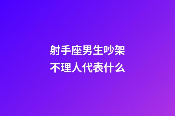 射手座男生吵架不理人代表什么-第1張-星座運勢-玄機派