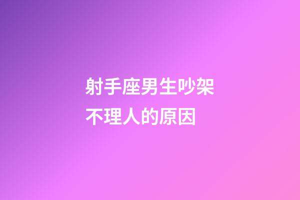 射手座男生吵架不理人的原因-第1張-星座運(yùn)勢-玄機(jī)派