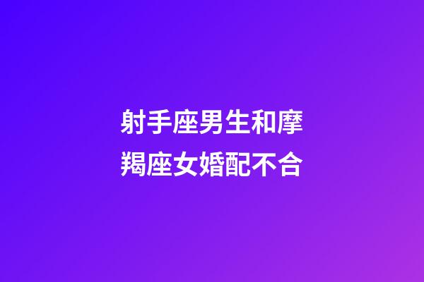 射手座男生和摩羯座女婚配不合-第1張-星座運勢-玄機派
