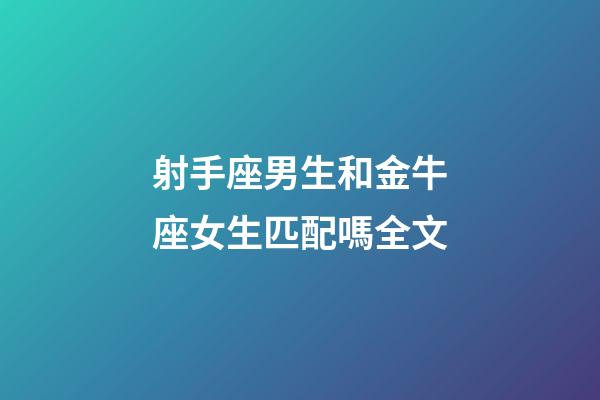 射手座男生和金牛座女生匹配嗎全文-第1張-星座運(yùn)勢(shì)-玄機(jī)派
