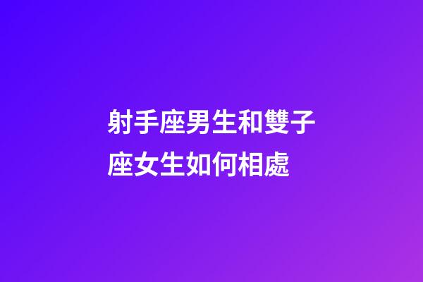 射手座男生和雙子座女生如何相處-第1張-星座運勢-玄機派