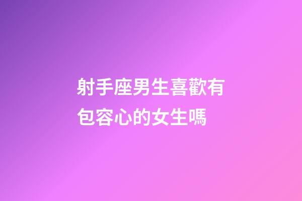 射手座男生喜歡有包容心的女生嗎-第1張-星座運勢-玄機派
