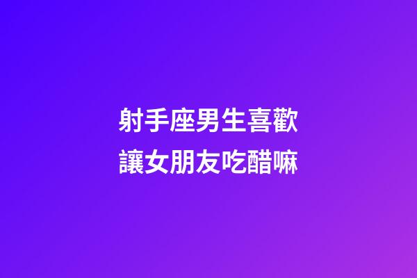 射手座男生喜歡讓女朋友吃醋嘛-第1張-星座運勢-玄機派