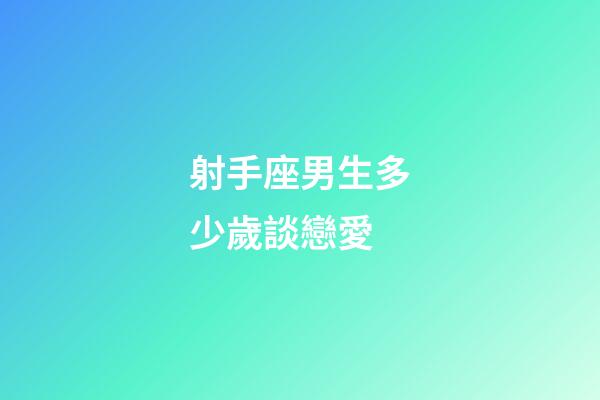 射手座男生多少歲談戀愛-第1張-星座運勢-玄機派