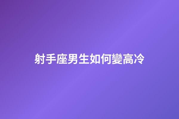 射手座男生如何變高冷-第1張-星座運(yùn)勢(shì)-玄機(jī)派