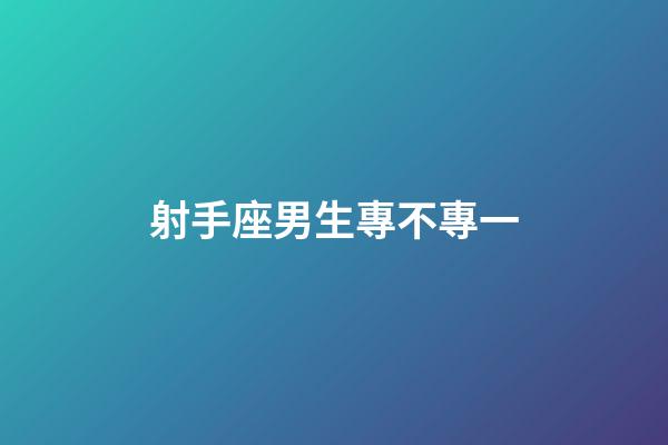 射手座男生專不專一-第1張-星座運勢-玄機派