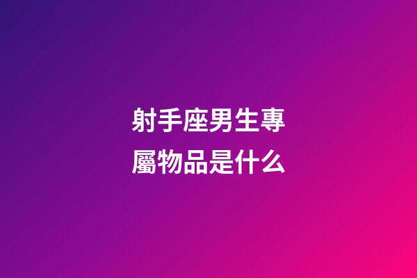 射手座男生專屬物品是什么