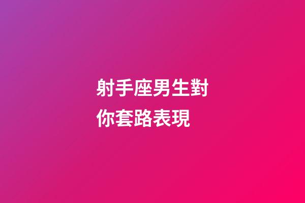 射手座男生對你套路表現-第1張-星座運勢-玄機派