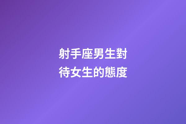 射手座男生對待女生的態度-第1張-星座運勢-玄機派