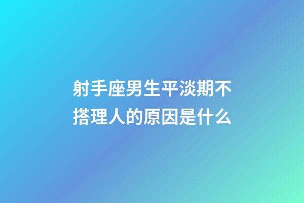 射手座男生平淡期不搭理人的原因是什么-第1張-星座運勢-玄機派