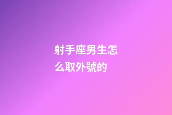射手座男生怎么取外號的-第1張-星座運勢-玄機派