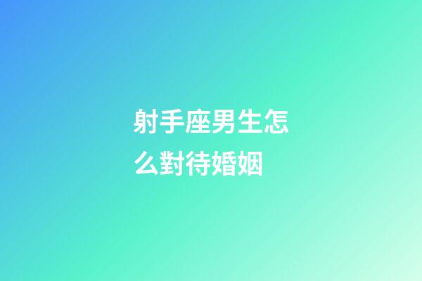 射手座男生怎么對待婚姻-第1張-星座運勢-玄機派