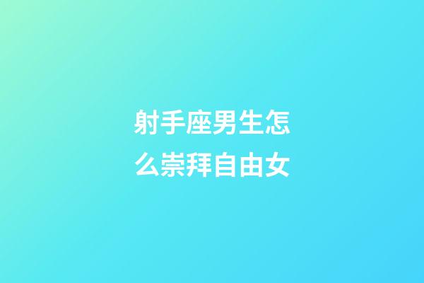 射手座男生怎么崇拜自由女-第1張-星座運勢-玄機派