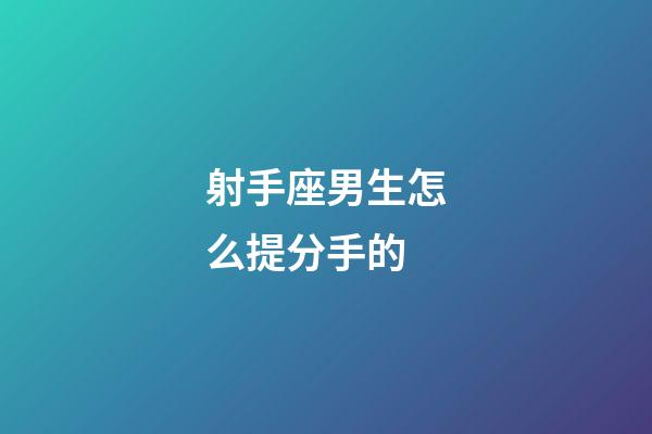 射手座男生怎么提分手的-第1張-星座運勢-玄機派