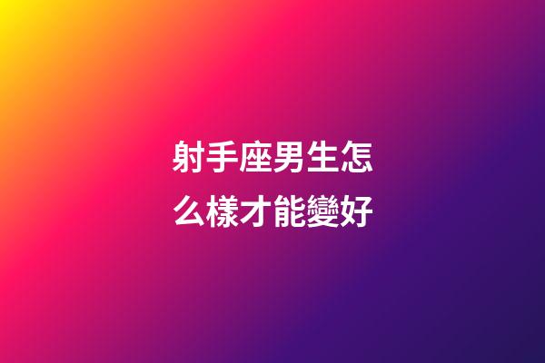 射手座男生怎么樣才能變好-第1張-星座運勢-玄機派