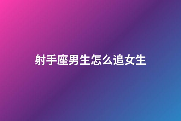 射手座男生怎么追女生-第1張-星座運(yùn)勢(shì)-玄機(jī)派