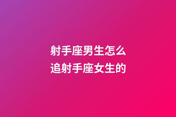 射手座男生怎么追射手座女生的-第1張-星座運勢-玄機派