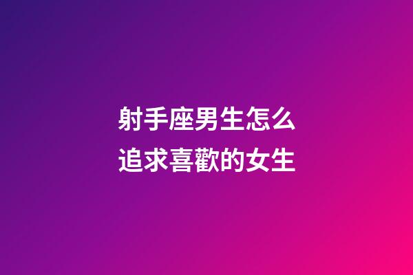 射手座男生怎么追求喜歡的女生-第1張-星座運勢-玄機派