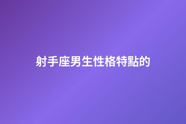 射手座男生性格特點的-第1張-星座運勢-玄機派