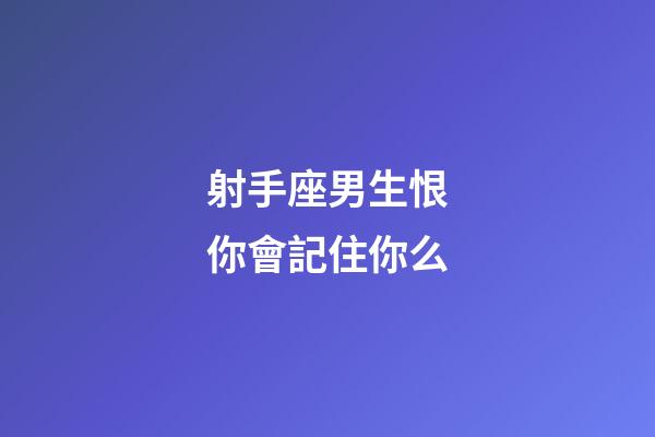 射手座男生恨你會記住你么-第1張-星座運(yùn)勢-玄機(jī)派