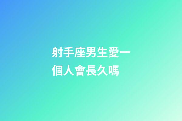 射手座男生愛一個人會長久嗎-第1張-星座運勢-玄機派