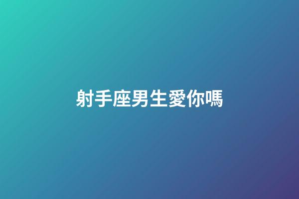 射手座男生愛你嗎-第1張-星座運勢-玄機派
