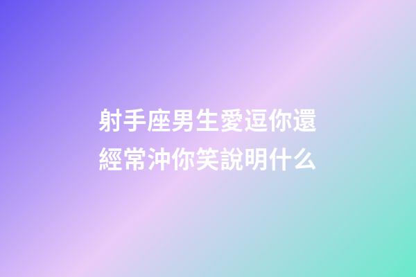 射手座男生愛逗你還經常沖你笑說明什么-第1張-星座運勢-玄機派