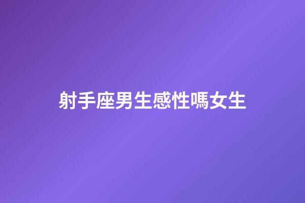 射手座男生感性嗎女生-第1張-星座運(yùn)勢-玄機(jī)派