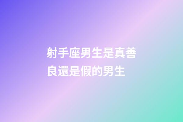 射手座男生是真善良還是假的男生-第1張-星座運勢-玄機派