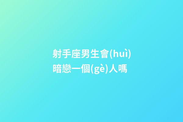 射手座男生會(huì)暗戀一個(gè)人嗎-第1張-星座運(yùn)勢(shì)-玄機(jī)派
