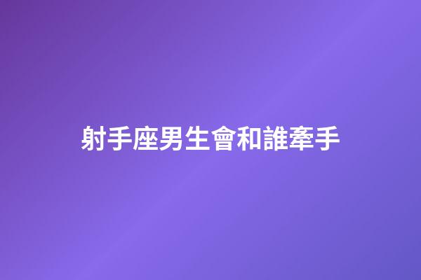 射手座男生會和誰牽手-第1張-星座運勢-玄機派