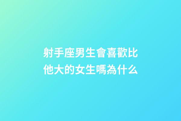 射手座男生會喜歡比他大的女生嗎為什么-第1張-星座運勢-玄機派