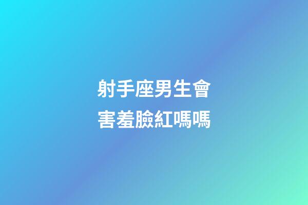 射手座男生會害羞臉紅嗎嗎-第1張-星座運勢-玄機派