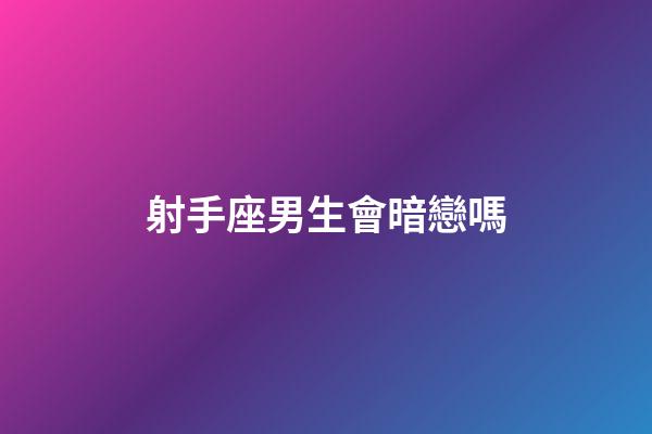 射手座男生會暗戀嗎-第1張-星座運(yùn)勢-玄機(jī)派