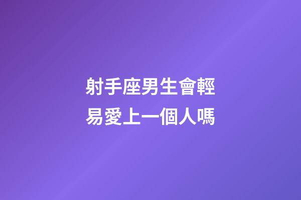 射手座男生會輕易愛上一個人嗎-第1張-星座運勢-玄機派