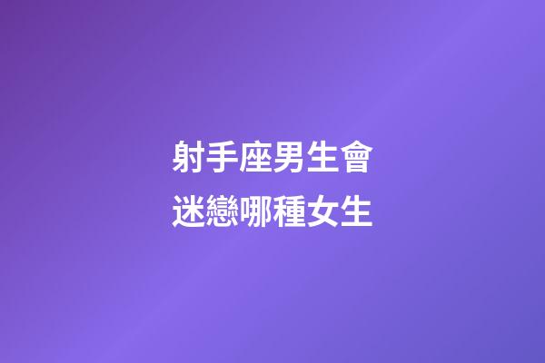 射手座男生會迷戀哪種女生-第1張-星座運(yùn)勢-玄機(jī)派