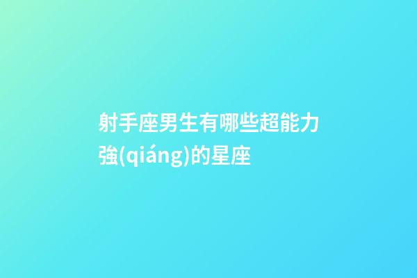 射手座男生有哪些超能力強(qiáng)的星座-第1張-星座運(yùn)勢-玄機(jī)派