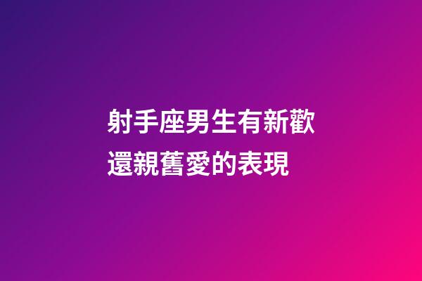 射手座男生有新歡還親舊愛的表現-第1張-星座運勢-玄機派