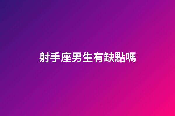 射手座男生有缺點嗎-第1張-星座運勢-玄機派