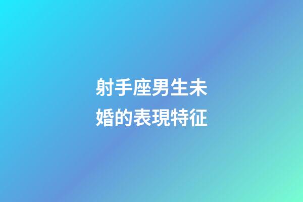 射手座男生未婚的表現特征-第1張-星座運勢-玄機派