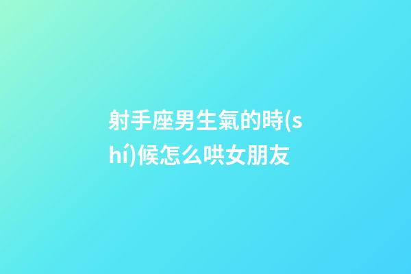 射手座男生氣的時(shí)候怎么哄女朋友-第1張-星座運(yùn)勢-玄機(jī)派